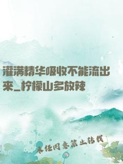 灌满精华吸收不能流出来