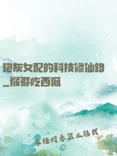 炮灰女配的科技修仙路