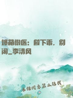 爆萌懒医：殿下乖，别闹