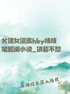 父债女偿高hby吱吱笔趣阁小说
