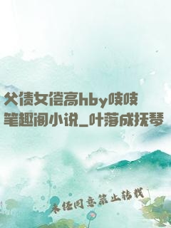 父债女偿高hby吱吱笔趣阁小说