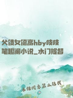 父债女偿高hby吱吱笔趣阁小说