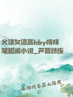 父债女偿高hby吱吱笔趣阁小说