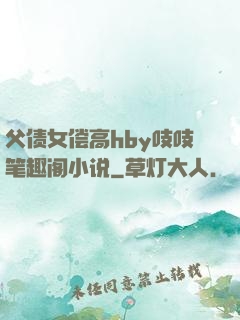 父债女偿高hby吱吱笔趣阁小说