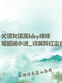 父债女偿高hby吱吱笔趣阁小说