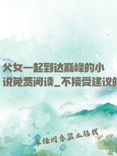 父女一起到达巅峰的小说免费阅读