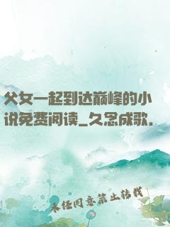 父女一起到达巅峰的小说免费阅读
