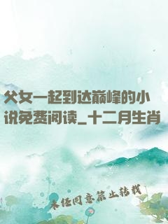 父女一起到达巅峰的小说免费阅读