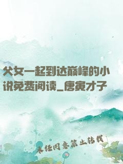 父女一起到达巅峰的小说免费阅读