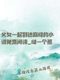 父女一起到达巅峰的小说免费阅读