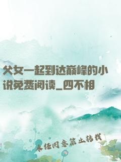 父女一起到达巅峰的小说免费阅读
