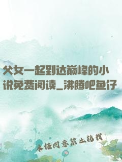 父女一起到达巅峰的小说免费阅读