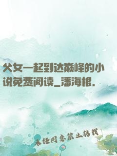 父女一起到达巅峰的小说免费阅读