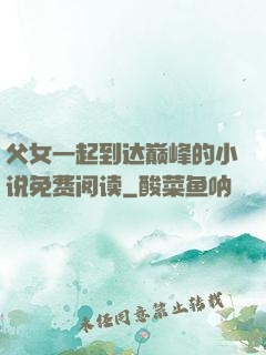 父女一起到达巅峰的小说免费阅读