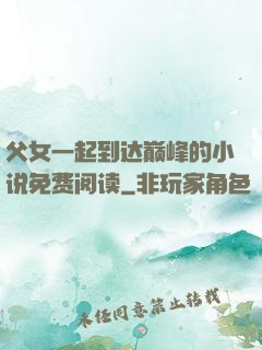 父女一起到达巅峰的小说免费阅读