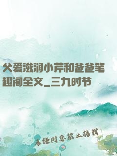 父爱滋润小芹和爸爸笔趣阁全文