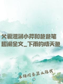 父爱滋润小芹和爸爸笔趣阁全文