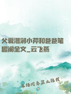 父爱滋润小芹和爸爸笔趣阁全文