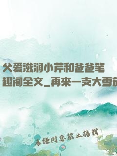 父爱滋润小芹和爸爸笔趣阁全文