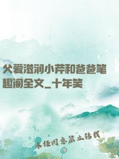 父爱滋润小芹和爸爸笔趣阁全文