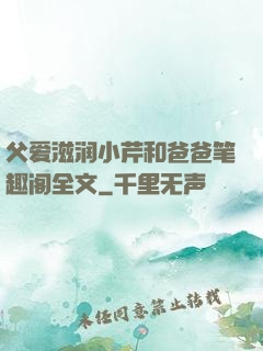 父爱滋润小芹和爸爸笔趣阁全文