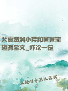 父爱滋润小芹和爸爸笔趣阁全文