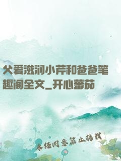 父爱滋润小芹和爸爸笔趣阁全文