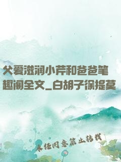 父爱滋润小芹和爸爸笔趣阁全文