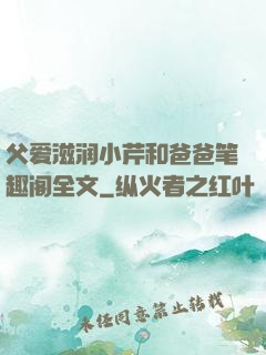 父爱滋润小芹和爸爸笔趣阁全文
