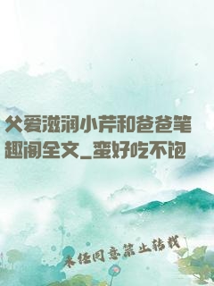 父爱滋润小芹和爸爸笔趣阁全文