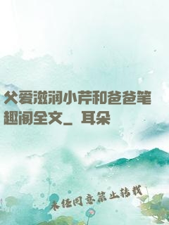父爱滋润小芹和爸爸笔趣阁全文