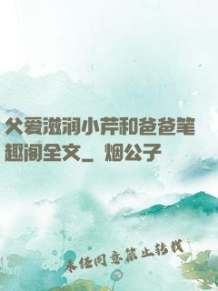 父爱滋润小芹和爸爸笔趣阁全文