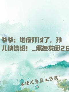 爷爷：地府打仗了，孙儿快烧纸！