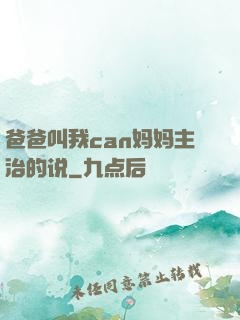 爸爸叫我can妈妈主治的说