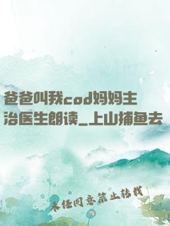 爸爸叫我cod妈妈主治医生朗读