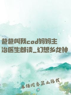 爸爸叫我cod妈妈主治医生朗读