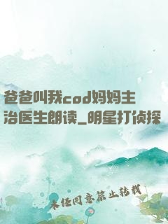 爸爸叫我cod妈妈主治医生朗读