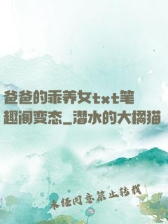 爸爸的乖养女txt笔趣阁变态