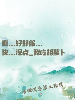 爽...好舒服...快...深点