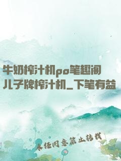 牛奶榨汁机po笔趣阁儿子牌榨汁机