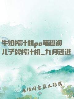 牛奶榨汁机po笔趣阁儿子牌榨汁机