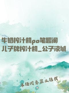 牛奶榨汁机po笔趣阁儿子牌榨汁机