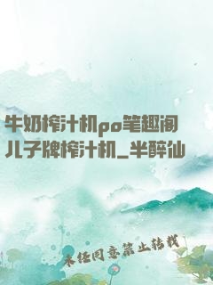 牛奶榨汁机po笔趣阁儿子牌榨汁机
