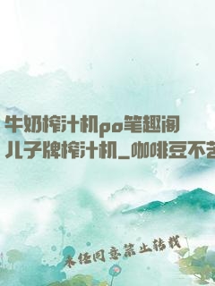 牛奶榨汁机po笔趣阁儿子牌榨汁机