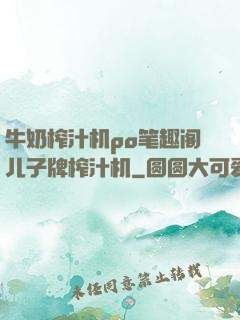 牛奶榨汁机po笔趣阁儿子牌榨汁机