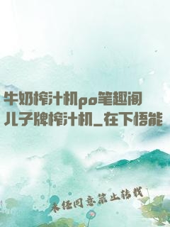 牛奶榨汁机po笔趣阁儿子牌榨汁机