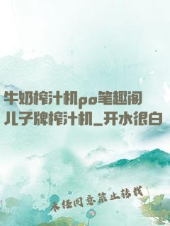 牛奶榨汁机po笔趣阁儿子牌榨汁机