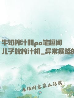 牛奶榨汁机po笔趣阁儿子牌榨汁机