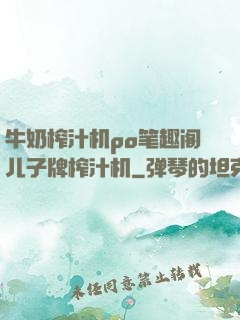 牛奶榨汁机po笔趣阁儿子牌榨汁机