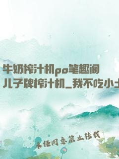 牛奶榨汁机po笔趣阁儿子牌榨汁机
